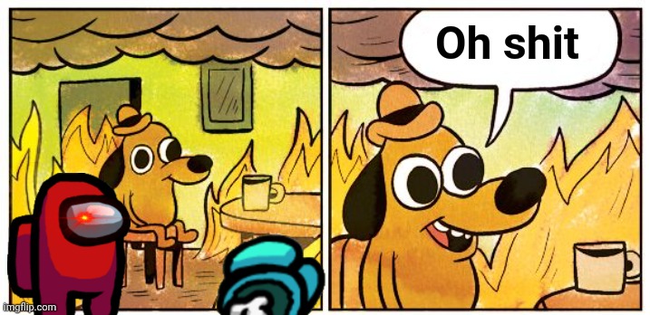 This is not fine | Oh shit | image tagged in memes,this is fine,among us | made w/ Imgflip meme maker