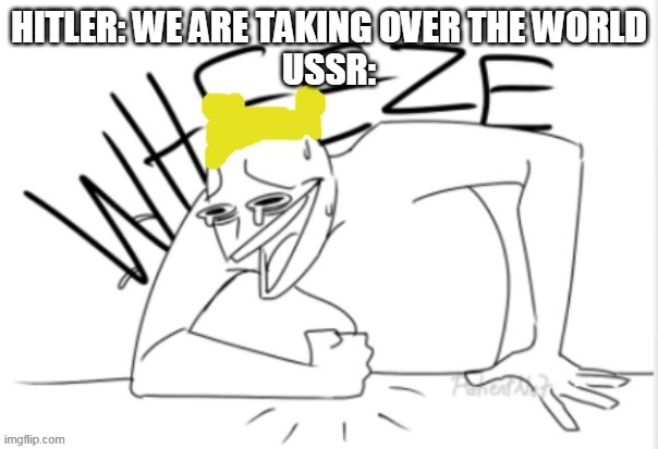 USSR stops Germany from taking over the world, by taking over the world | HITLER: WE ARE TAKING OVER THE WORLD
USSR: | image tagged in wubbzy wheeze,ussr,germany,world war 2,were taking over the world | made w/ Imgflip meme maker
