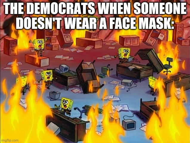 spongebob fire | THE DEMOCRATS WHEN SOMEONE DOESN'T WEAR A FACE MASK: | image tagged in spongebob fire | made w/ Imgflip meme maker