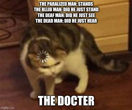 Wut the | THE PARALIZED MAN: STANDS
THE BLLID MAN: DID HE JUST STAND
THE DEAF MAN: DID HE JUST SEE
THE DEAD MAN: DID HE JUST HEAR; THE DOCTER | image tagged in loading cat | made w/ Imgflip meme maker