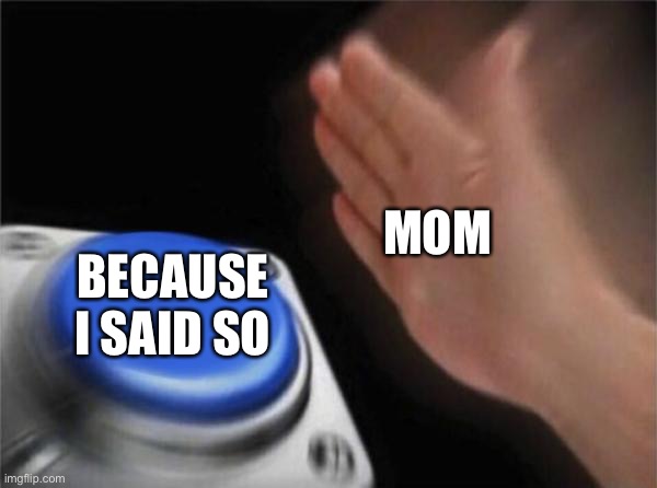 Blank Nut Button | MOM; BECAUSE I SAID SO | image tagged in memes,blank nut button | made w/ Imgflip meme maker