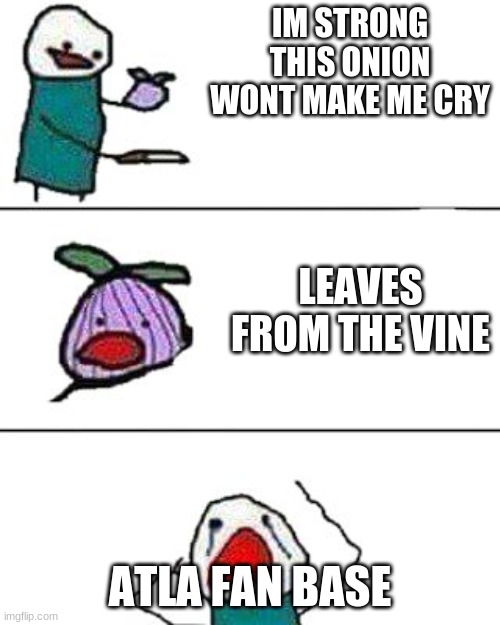 this onion won't make me cry | IM STRONG THIS ONION WONT MAKE ME CRY; LEAVES FROM THE VINE; ATLA FAN BASE | image tagged in this onion won't make me cry,avatar the last airbender | made w/ Imgflip meme maker