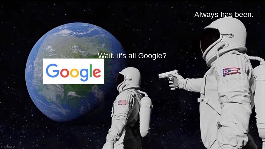 Wait, it's all Google? | Always has been. Wait, it's all Google? | image tagged in memes,always has been,google | made w/ Imgflip meme maker