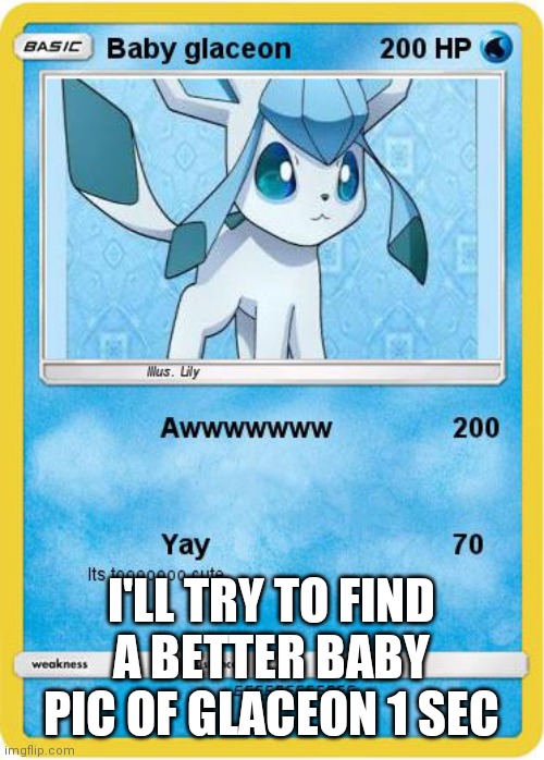 I'LL TRY TO FIND A BETTER BABY PIC OF GLACEON 1 SEC | made w/ Imgflip meme maker