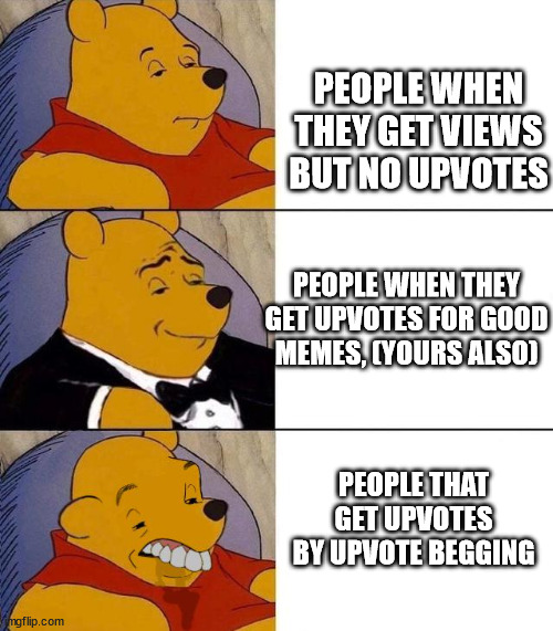 Best,Better, Blurst | PEOPLE WHEN THEY GET VIEWS BUT NO UPVOTES; PEOPLE WHEN THEY GET UPVOTES FOR GOOD MEMES, (YOURS ALSO); PEOPLE THAT GET UPVOTES BY UPVOTE BEGGING | image tagged in best better blurst | made w/ Imgflip meme maker