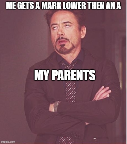 Face You Make Robert Downey Jr | ME GETS A MARK LOWER THEN AN A; MY PARENTS | image tagged in memes,face you make robert downey jr | made w/ Imgflip meme maker