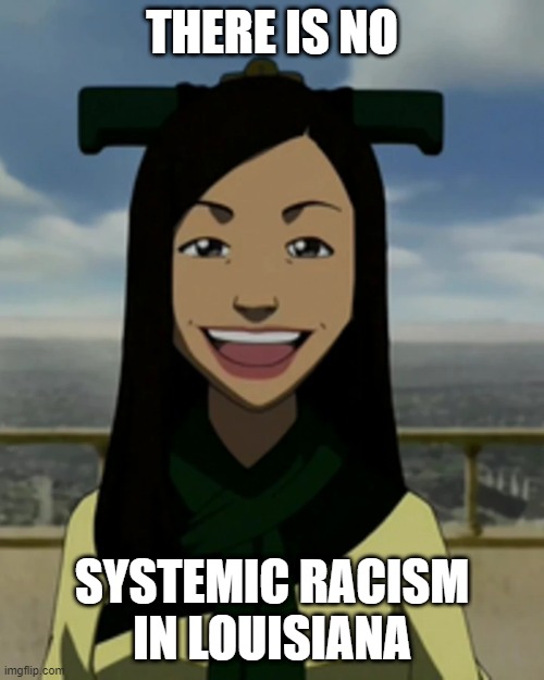 There is no war in ba sing se | THERE IS NO; SYSTEMIC RACISM IN LOUISIANA | image tagged in there is no war in ba sing se,AdviceAnimals | made w/ Imgflip meme maker