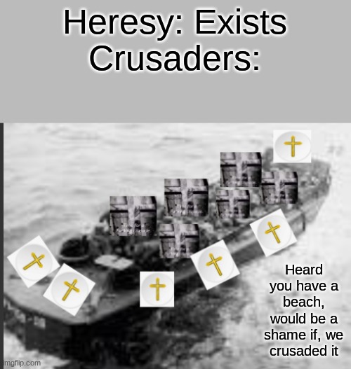 N o h e r e s y | Heresy: Exists
Crusaders:; Heard you have a beach, would be a shame if, we crusaded it | image tagged in crusader higgin's boat 2 0 | made w/ Imgflip meme maker