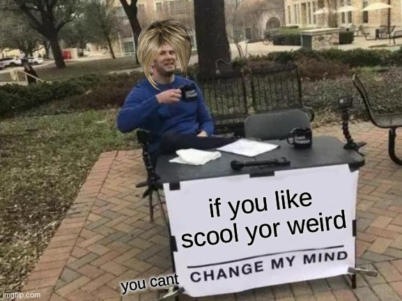 just a opinion | if you like scool yor weird; you cant | image tagged in memes,change my mind,school sucks | made w/ Imgflip meme maker