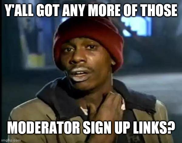 Doubt I would get the position, but meh worth a try | Y'ALL GOT ANY MORE OF THOSE; MODERATOR SIGN UP LINKS? | image tagged in memes,y'all got any more of that | made w/ Imgflip meme maker