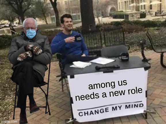 Change My Mind | among us needs a new role | image tagged in memes,change my mind | made w/ Imgflip meme maker