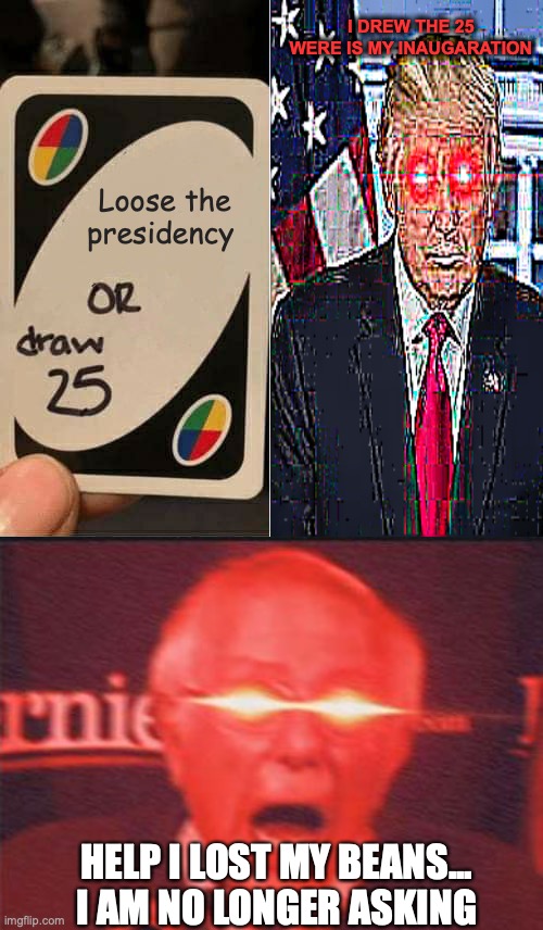 They still think that trump won the election | I DREW THE 25 WERE IS MY INAUGARATION; Loose the presidency; HELP I LOST MY BEANS... I AM NO LONGER ASKING | image tagged in memes,uno draw 25 cards,trump,bernie i am once again asking for your support | made w/ Imgflip meme maker