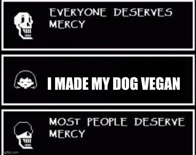 Everyone Deserves Mercy | I MADE MY DOG VEGAN | image tagged in everyone deserves mercy | made w/ Imgflip meme maker