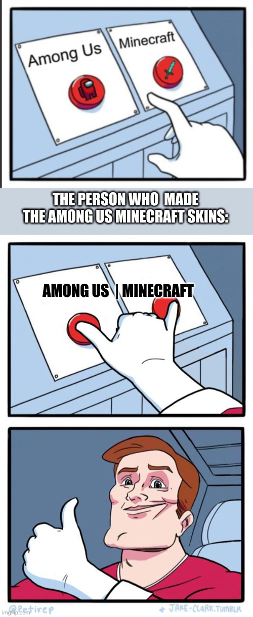 Both button pressed | That one dude... | THE PERSON WHO  MADE THE AMONG US MINECRAFT SKINS:; AMONG US  | MINECRAFT | image tagged in both buttons pressed,among us,minecraft | made w/ Imgflip meme maker