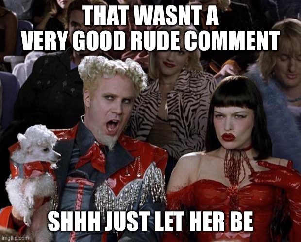 lmaoo this is us with the trolls | THAT WASNT A VERY GOOD RUDE COMMENT; SHHH JUST LET HER BE | image tagged in memes,mugatu so hot right now | made w/ Imgflip meme maker