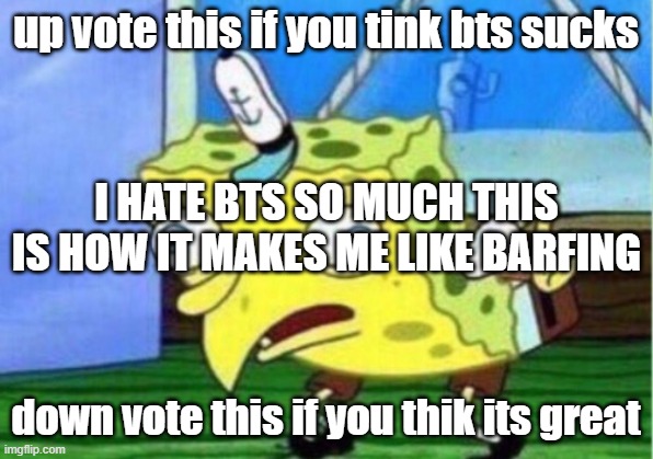 Mocking Spongebob Meme | up vote this if you tink bts sucks; I HATE BTS SO MUCH THIS IS HOW IT MAKES ME LIKE BARFING; down vote this if you thik its great | image tagged in memes,mocking spongebob | made w/ Imgflip meme maker