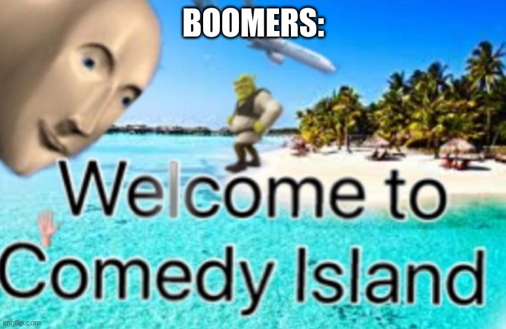 Welcome to Comedy Island | BOOMERS: | image tagged in welcome to comedy island | made w/ Imgflip meme maker