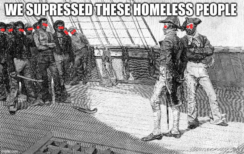 surpressed | WE SUPRESSED THESE HOMELESS PEOPLE | image tagged in funny memes | made w/ Imgflip meme maker