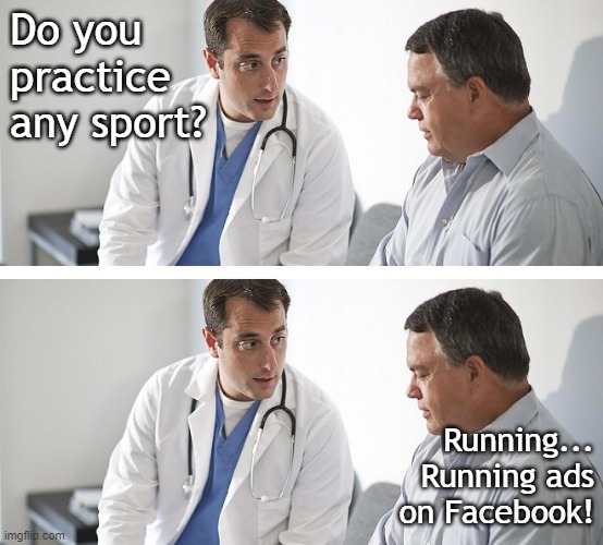 Running... Running ads | Do you practice any sport? Running... Running ads on Facebook! | image tagged in doctor and patient,marketing,you guys are getting paid | made w/ Imgflip meme maker