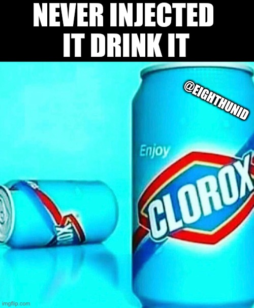 Clorox soda | NEVER INJECTED 
IT DRINK IT; @EIGHTHUNID | image tagged in drinking | made w/ Imgflip meme maker