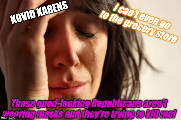 First World Problems Meme | KOVID KARENS I can't even go to the grocery store Those good-looking Republicans aren't wearing masks and they're trying to kill me! | image tagged in memes,first world problems | made w/ Imgflip meme maker