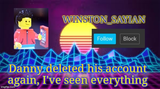 Huh •_• | Danny deleted his account again, I've seen everything | image tagged in winston template | made w/ Imgflip meme maker