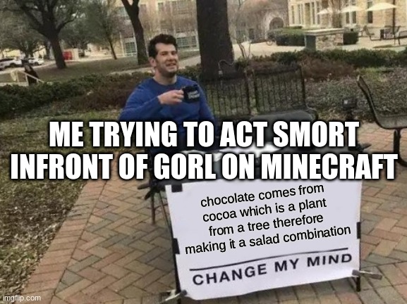 Change My Mind | ME TRYING TO ACT SMORT INFRONT OF GORL ON MINECRAFT; chocolate comes from cocoa which is a plant from a tree therefore making it a salad combination | image tagged in memes,change my mind | made w/ Imgflip meme maker