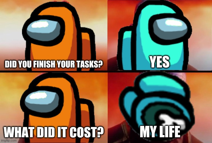 Orange kinda sus... | DID YOU FINISH YOUR TASKS? YES; WHAT DID IT COST? MY LIFE | image tagged in thanos what did it cost,among us,memes | made w/ Imgflip meme maker