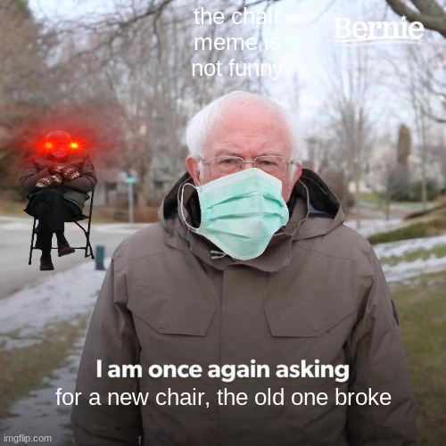 bernie chair meme sucks | the chair meme is not funny; for a new chair, the old one broke | image tagged in memes,bernie i am once again asking for your support | made w/ Imgflip meme maker