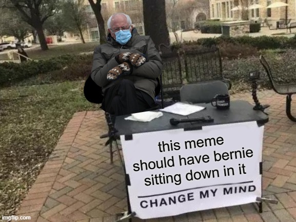 we need a meme template | this meme should have bernie sitting down in it | image tagged in memes,change my mind,bernie sanders,funny memes,gifs | made w/ Imgflip meme maker