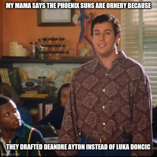Luka seems to be the better player | MY MAMA SAYS THE PHOENIX SUNS ARE ORNERY BECAUSE; THEY DRAFTED DEANDRE AYTON INSTEAD OF LUKA DONCIC | image tagged in bobby boucher,basketball,nba,luka,sports | made w/ Imgflip meme maker