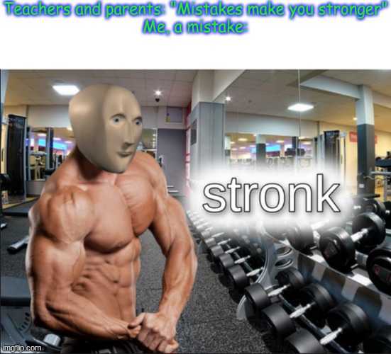stronks | Teachers and parents: "Mistakes make you stronger"
Me, a mistake: | image tagged in stronks | made w/ Imgflip meme maker