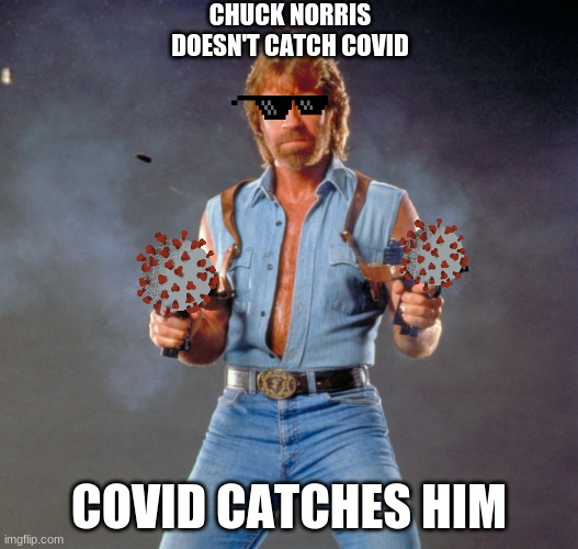 Chuck | CHUCK NORRIS DOESN'T CATCH COVID; COVID CATCHES HIM | image tagged in memes,chuck norris guns,chuck norris,covid | made w/ Imgflip meme maker