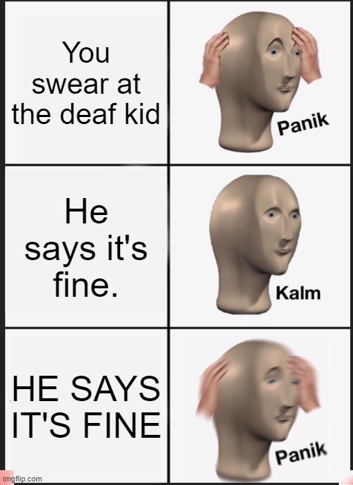 Panik Kalm Panik Meme |  You swear at the deaf kid; He says it's fine. HE SAYS IT'S FINE | image tagged in memes,panik kalm panik | made w/ Imgflip meme maker