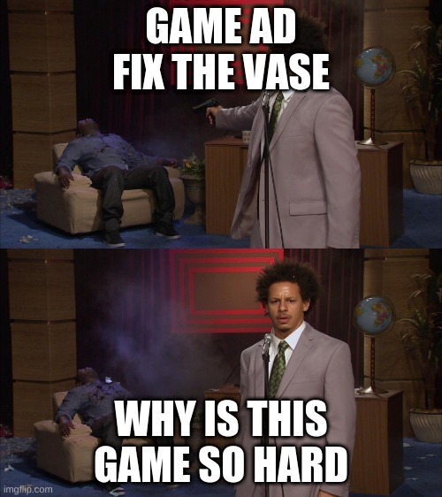 gaming ad's be like |  GAME AD
FIX THE VASE; WHY IS THIS GAME SO HARD | image tagged in who killed hannibal 1080p hd | made w/ Imgflip meme maker