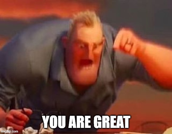 Mr incredible mad | YOU ARE GREAT | image tagged in mr incredible mad,wholesome | made w/ Imgflip meme maker