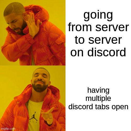 d i s c o r d | going from server to server on discord; having multiple discord tabs open | image tagged in memes,drake hotline bling | made w/ Imgflip meme maker