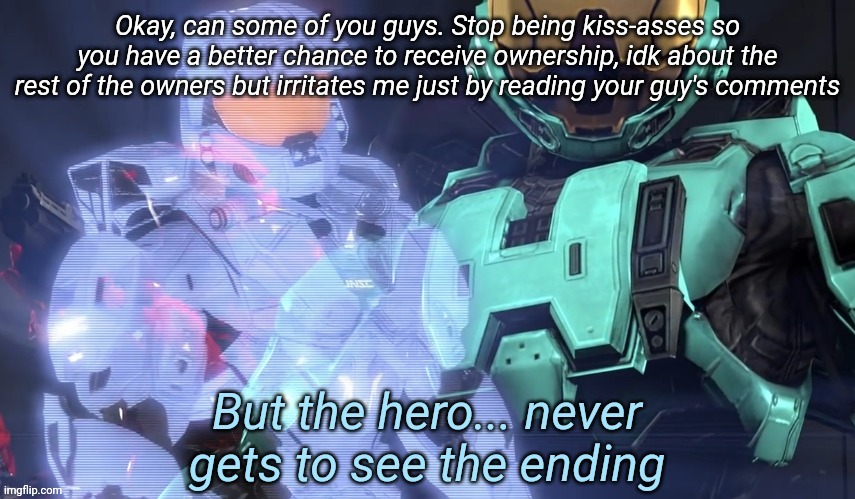 But the hero never gets to see the ending | Okay, can some of you guys. Stop being kiss-asses so you have a better chance to receive ownership, idk about the rest of the owners but irritates me just by reading your guy's comments | image tagged in but the hero never gets to see the ending | made w/ Imgflip meme maker