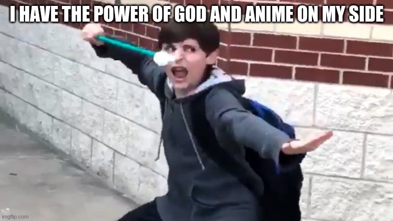 I Have The Power of God and Anime | I HAVE THE POWER OF GOD AND ANIME ON MY SIDE | image tagged in i have the power of god and anime | made w/ Imgflip meme maker