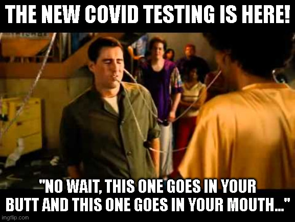 New Covid Test | THE NEW COVID TESTING IS HERE! "NO WAIT, THIS ONE GOES IN YOUR BUTT AND THIS ONE GOES IN YOUR MOUTH..." | image tagged in covid,idiocracy,test | made w/ Imgflip meme maker