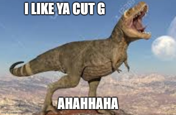 dank meme | I LIKE YA CUT G; AHAHHAHA | image tagged in t-rex,memes,i like ya cut g | made w/ Imgflip meme maker