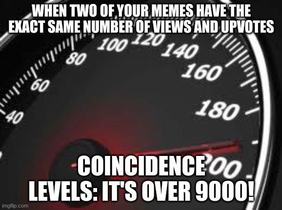 memeometer | WHEN TWO OF YOUR MEMES HAVE THE EXACT SAME NUMBER OF VIEWS AND UPVOTES; COINCIDENCE LEVELS: IT'S OVER 9000! | image tagged in memeometer | made w/ Imgflip meme maker