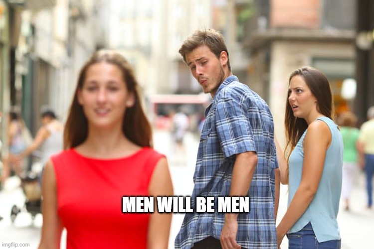 Distracted Boyfriend | MEN WILL BE MEN | image tagged in memes,distracted boyfriend | made w/ Imgflip meme maker