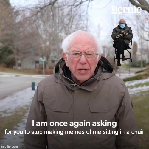 Bernie I Am Once Again Asking For Your Support Meme | for you to stop making memes of me sitting in a chair | image tagged in memes,bernie i am once again asking for your support | made w/ Imgflip meme maker
