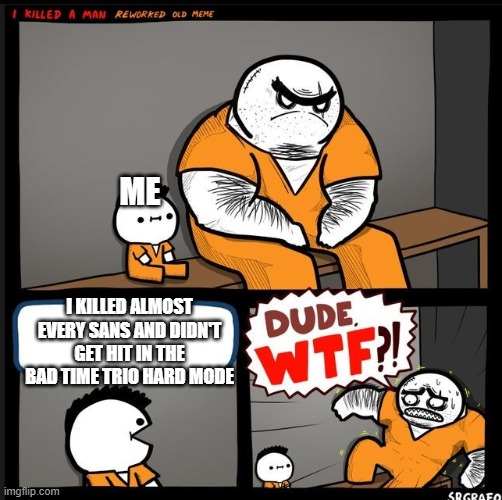 Ey it's true | ME; I KILLED ALMOST EVERY SANS AND DIDN'T GET HIT IN THE BAD TIME TRIO HARD MODE | image tagged in srgrafo dude wtf | made w/ Imgflip meme maker