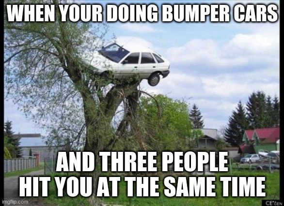 bumper cars | WHEN YOUR DOING BUMPER CARS; AND THREE PEOPLE HIT YOU AT THE SAME TIME | image tagged in memes,secure parking | made w/ Imgflip meme maker
