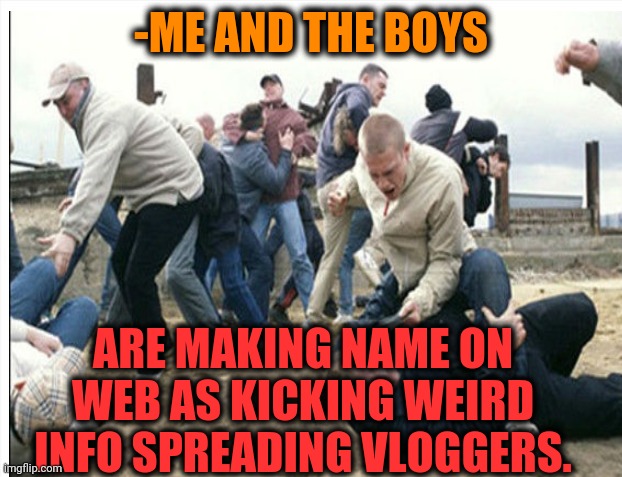 -We are awful itself. | -ME AND THE BOYS; ARE MAKING NAME ON WEB AS KICKING WEIRD INFO SPREADING VLOGGERS. | image tagged in me and the boys week,kicking,butthurt,football,fans,new england patriots | made w/ Imgflip meme maker