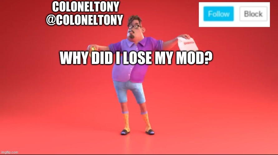 ColonelTony ancoument #3 | WHY DID I LOSE MY MOD? | image tagged in coloneltony ancoument 3 | made w/ Imgflip meme maker