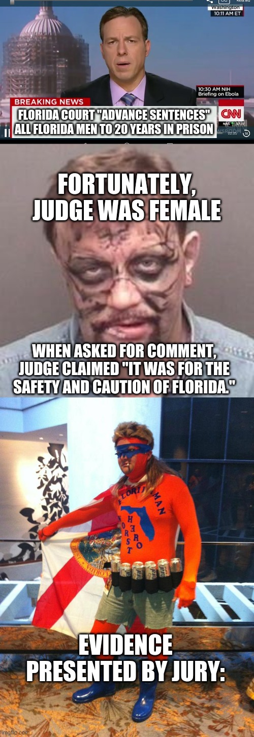 FLORIDA COURT "ADVANCE SENTENCES" ALL FLORIDA MEN TO 20 YEARS IN PRISON; FORTUNATELY, JUDGE WAS FEMALE; WHEN ASKED FOR COMMENT, JUDGE CLAIMED "IT WAS FOR THE SAFETY AND CAUTION OF FLORIDA."; EVIDENCE PRESENTED BY JURY: | image tagged in cnn breaking news template,florida man | made w/ Imgflip meme maker