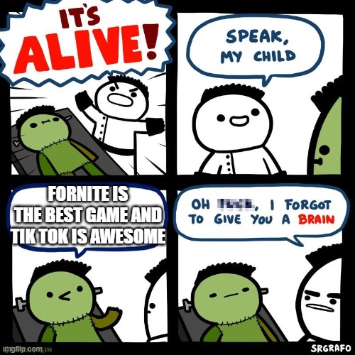 Sorry for the game wars | FORNITE IS THE BEST GAME AND TIK TOK IS AWESOME | image tagged in it's alive | made w/ Imgflip meme maker